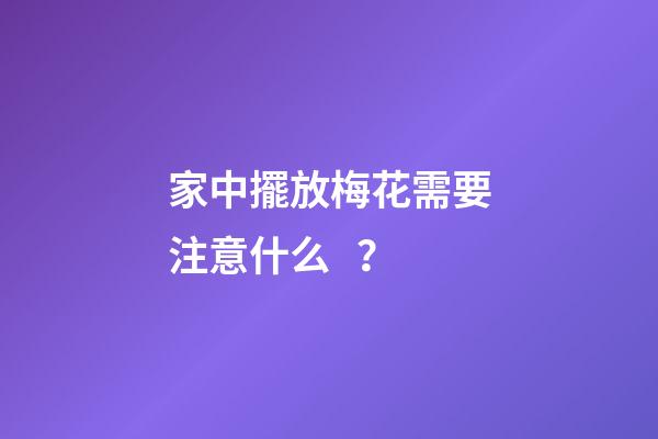 家中擺放梅花需要注意什么？